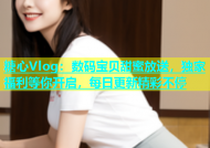 糖心Vlog：数码宝贝甜蜜放送，独家福利等你开启，每日更新精彩不停