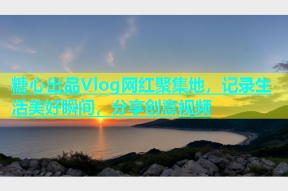 糖心出品Vlog网红聚集地，记录生活美好瞬间，分享创意视频