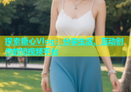 探索糖心Vlog：分享生活、互动创作的短视频平台