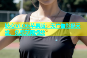 糖心VLOG苹果版：无广告影视天堂，免费无限播放