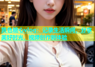 黄色糖心vlog：记录生活瞬间，分享美好时光，视频创作新体验