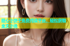 糖心小饼干免费阅读平台，轻松获取全文小说