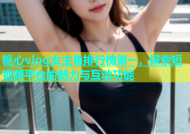 糖心vlog女主角排行榜第一，探索短视频平台的魅力与互动功能