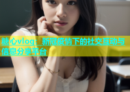 糖心vlog：新冠疫情下的社交互动与信息分享平台