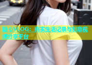 糖心VLOG：真实生活记录与创意视频分享平台