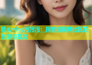 糖心vlog污污污：探索短视频社区的创意与互动