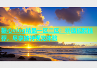糖心vlog精品一区二区：精选视频推荐，尽享独特视觉体验