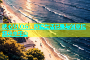 糖心VLOG：真实生活记录与创意视频分享平台