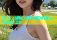 糖心Vlog污的：探索短视频创作与分享的新边界