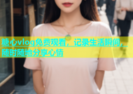 糖心vlog免费观看，记录生活瞬间，随时随地分享心情