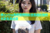 糖心vlog杏吧视频精彩合集轻松制作分享生活点滴