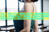 方法一：糖心VLOG：你的私人影片库，随时随地触手可及方法二：探索糖心VLOG：免费观看、破解资源与柠檬猫的短视频之旅方法三：糖心VLOG带你体验狂飙的感觉