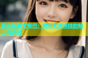 糖心风暴女哑巴：揭示无声演技的魅力与突破
