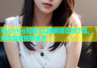 糖心vlog官网入口破解版在线下载，轻松获取视频资源