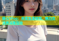 糖心Vlog：真实生活展现，魅力女演员深度互动