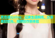 黄色糖心vlog：记录生活瞬间，分享美好时光，视频创作新体验