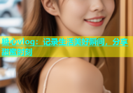 糖心vlog：记录生活美好瞬间，分享甜蜜时刻