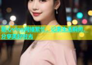 糖心vlog网络繁忙，记录生活瞬间，分享美好时光