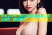 糖心VLOG：轻松享受多元视频，智能推荐，随时随地