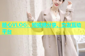 糖心VLOG：短视频分享、交友互动平台
