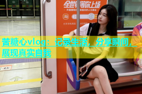 苦糖心vlog：记录生活，分享瞬间，展现真实自我