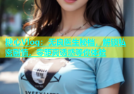 糖心Vlog：无良医生秘档，解锁私密剧情，零距离诱惑等你体验