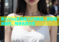 糖心Vlog官网版VIP兑换码，解锁专属福利，畅享优质内容