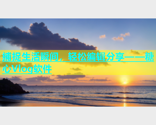 捕捉生活瞬间，轻松编辑分享——糖心Vlog软件  第2张