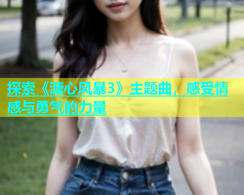 探索《溏心风暴3》主题曲，感受情感与勇气的力量  第1张