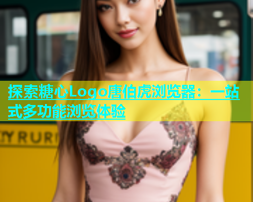 探索糖心Logo唐伯虎浏览器：一站式多功能浏览体验  第1张