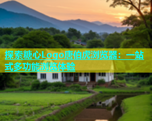 探索糖心Logo唐伯虎浏览器：一站式多功能浏览体验  第2张