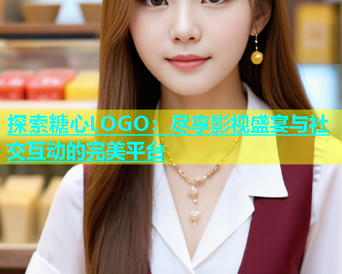 探索糖心LOGO：尽享影视盛宴与社交互动的完美平台  第2张