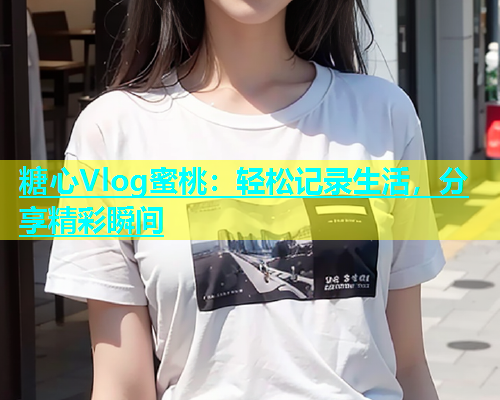 糖心Vlog蜜桃：轻松记录生活，分享精彩瞬间  第1张