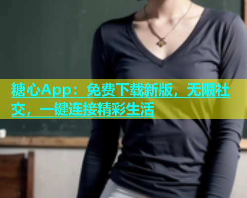 糖心App：免费下载新版，无限社交，一键连接精彩生活  第1张