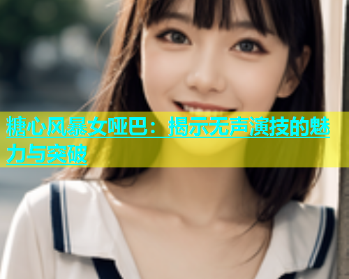 糖心风暴女哑巴：揭示无声演技的魅力与突破  第1张