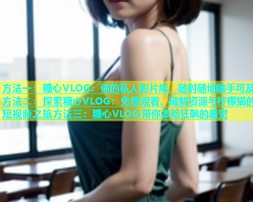 方法一：糖心VLOG：你的私人影片库，随时随地触手可及方法二：探索糖心VLOG：免费观看、破解资源与柠檬猫的短视频之旅方法三：糖心VLOG带你体验狂飙的感觉  第1张