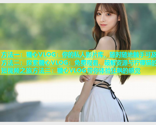 方法一：糖心VLOG：你的私人影片库，随时随地触手可及方法二：探索糖心VLOG：免费观看、破解资源与柠檬猫的短视频之旅方法三：糖心VLOG带你体验狂飙的感觉  第2张