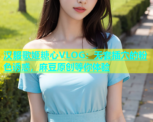 汉服歌姬糖心VLOG：无套插穴的粉色诱惑，麻豆原创等你体验  第1张