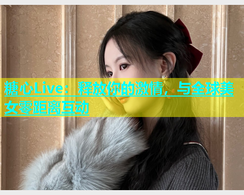 糖心Live：释放你的激情，与全球美女零距离互动  第1张