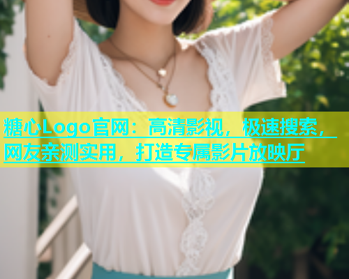 糖心Logo官网：高清影视，极速搜索，网友亲测实用，打造专属影片放映厅  第1张