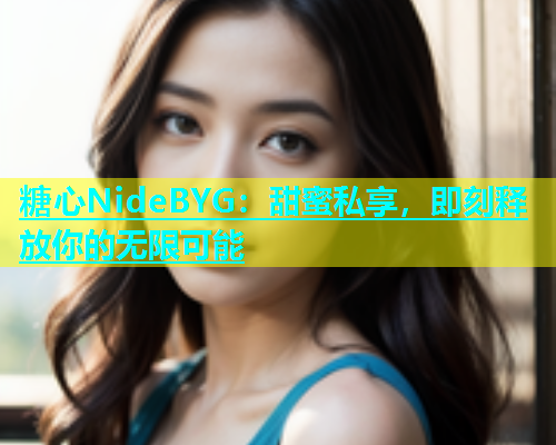 糖心NideBYG：甜蜜私享，即刻释放你的无限可能  第1张