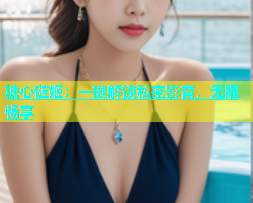 糖心链姬：一键解锁私密影音，无限畅享  第1张