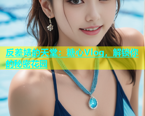 反差婊的天堂：糖心Vlog，解锁你的秘密花园  第2张