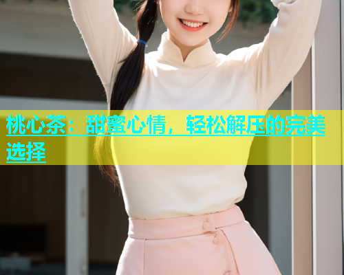 桃心茶：甜蜜心情，轻松解压的完美选择  第1张