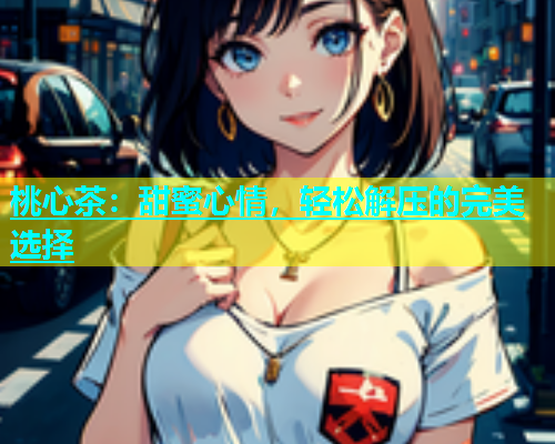 桃心茶：甜蜜心情，轻松解压的完美选择  第2张