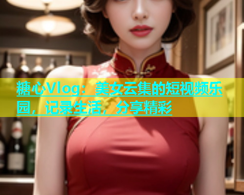 糖心Vlog：美女云集的短视频乐园，记录生活，分享精彩  第1张