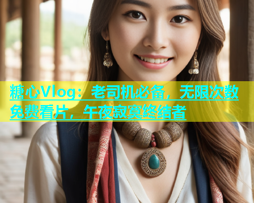 糖心Vlog：老司机必备，无限次数免费看片，午夜寂寞终结者  第2张
