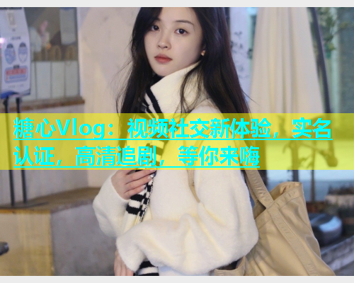 糖心Vlog：视频社交新体验，实名认证，高清追剧，等你来嗨  第1张