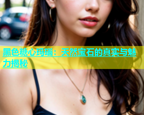 黑色糖心玛瑙：天然宝石的真实与魅力揭秘  第1张