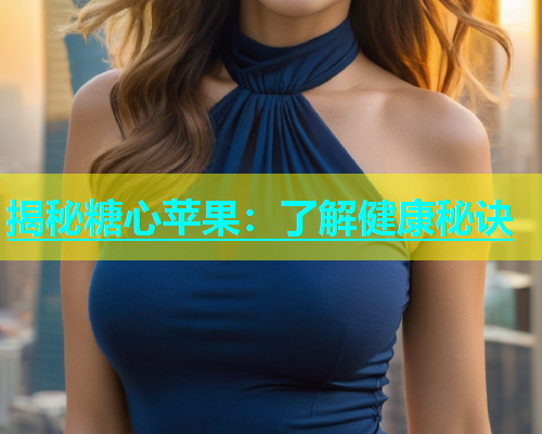 揭秘糖心苹果：了解健康秘诀  第1张